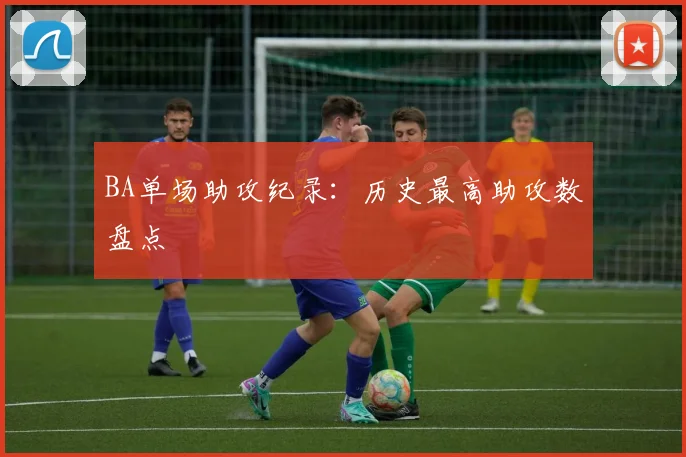 BA单场助攻纪录：历史最高助攻数盘点