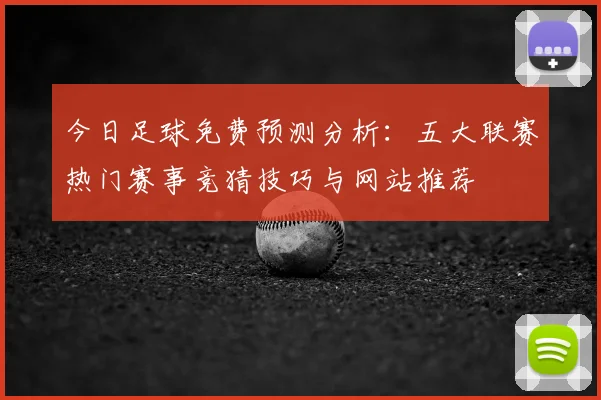 今日足球免费预测分析:五大联赛热门赛事竞猜技巧与网站推荐