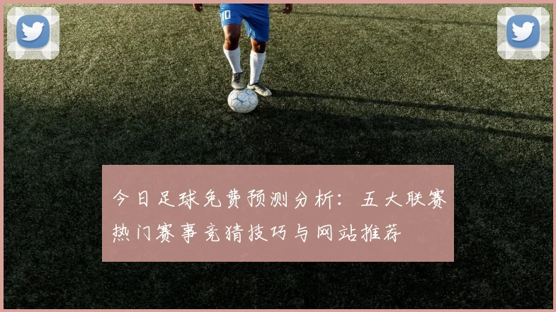 今日足球免费预测分析：五大联赛热门赛事竞猜技巧与网站推荐