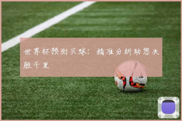 世界杯预测买球：精准分析助您决胜千里