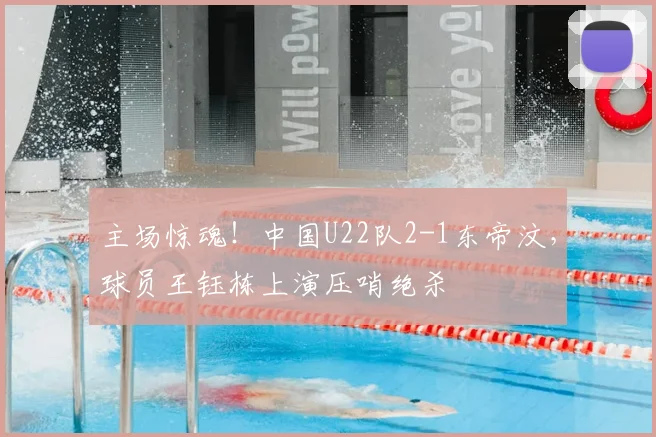 主场惊魂！中国U22队2-1东帝汶，球员王钰栋上演压哨绝杀