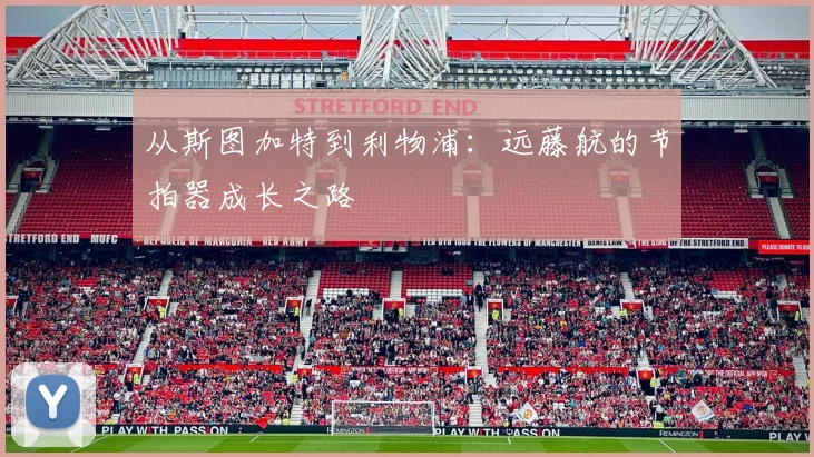 从斯图加特到利物浦:远藤航的节拍器成长之路