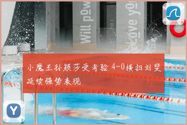 小魔王孙颖莎受考验 4-0横扫刘斐延续强势表现