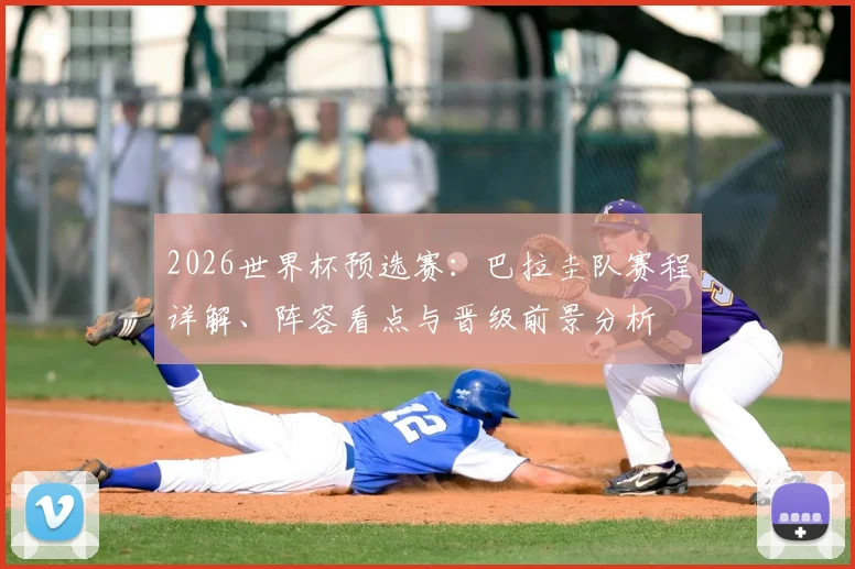 2026世界杯预选赛：巴拉圭队赛程详解、阵容看点与晋级前景分析