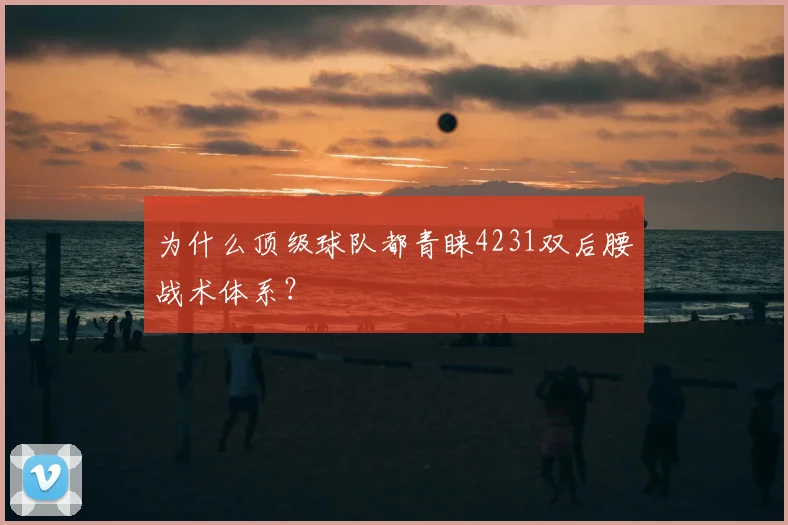 为什么顶级球队都青睐4231双后腰战术体系?