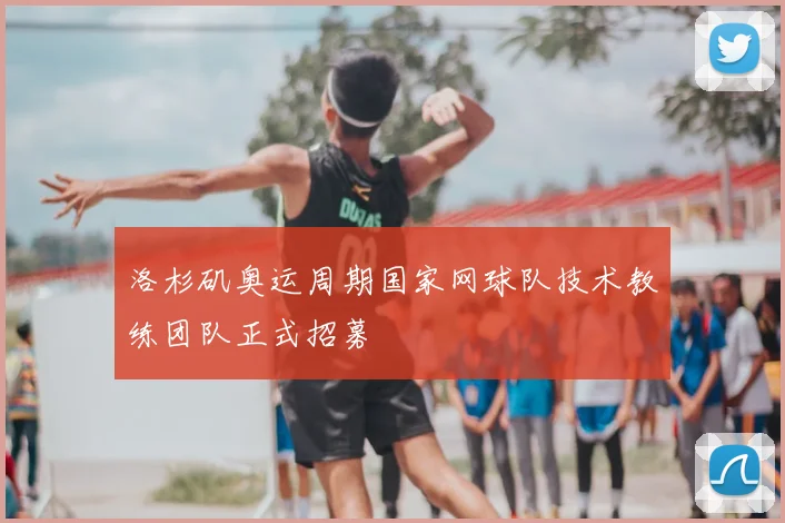 洛杉矶奥运周期国家网球队技术教练团队正式招募