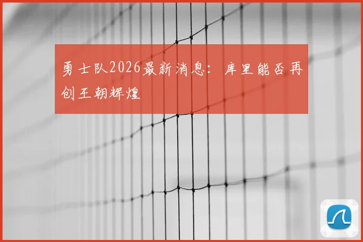 勇士队2026最新消息：库里能否再创王朝辉煌