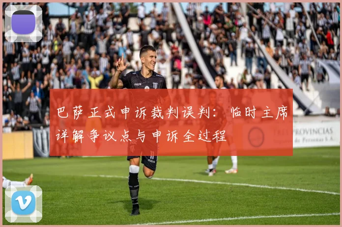 巴萨正式申诉裁判误判：临时主席详解争议点与申诉全过程