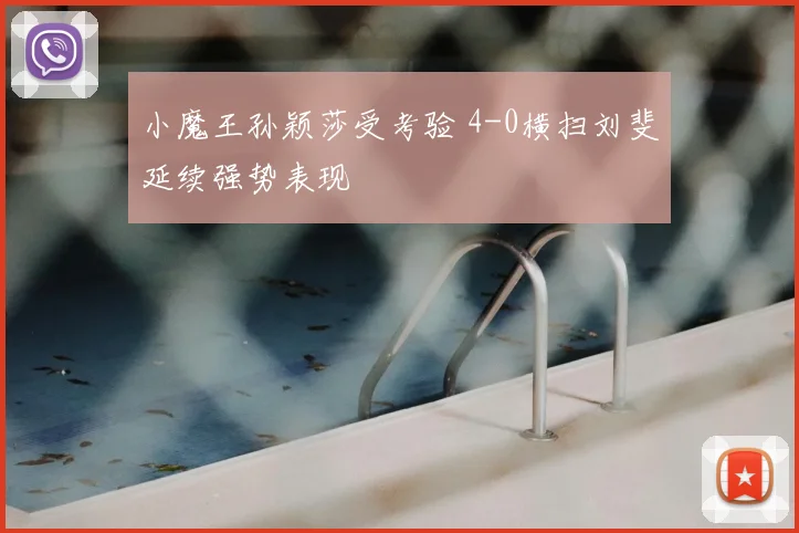 小魔王孙颖莎受考验 4-0横扫刘斐延续强势表现