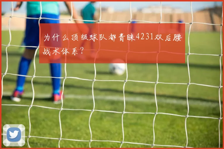 为什么顶级球队都青睐4231双后腰战术体系?