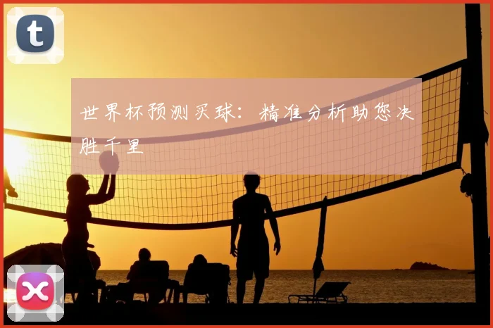 世界杯预测买球：精准分析助您决胜千里
