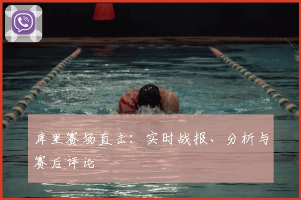 库里赛场直击:实时战报、分析与赛后评论