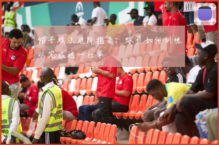 帽子戏法进阶指南：球员如何训练以完成这一壮举