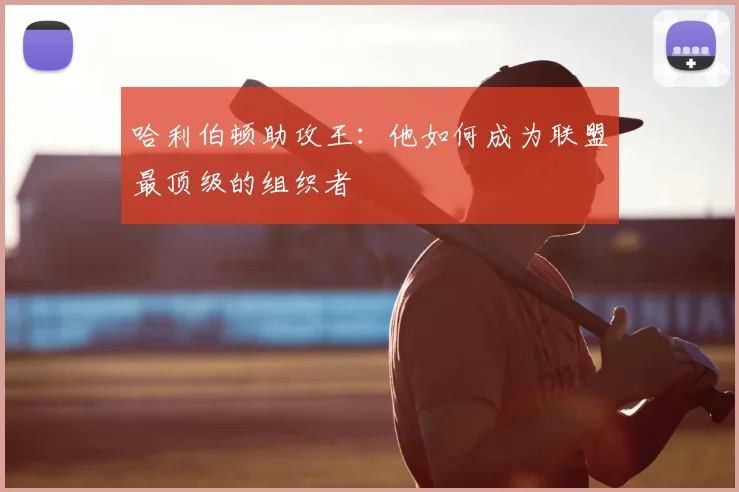 哈利伯顿助攻王：他如何成为联盟最顶级的组织者