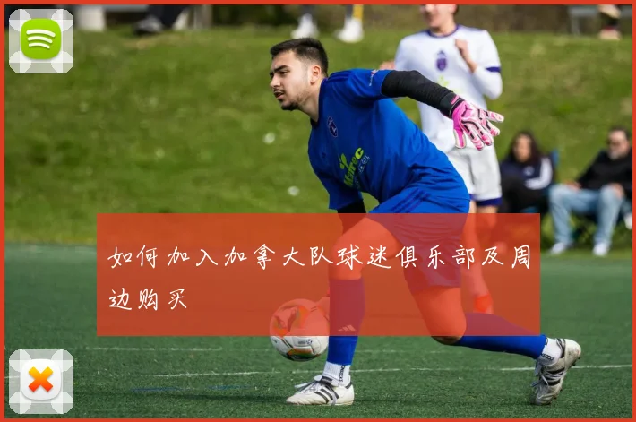如何加入加拿大队球迷俱乐部及周边购买